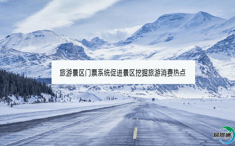 旅游景區門票系統促進景區挖掘旅游消費熱點 旅游景區門票系統促進景區挖掘旅游消費熱點