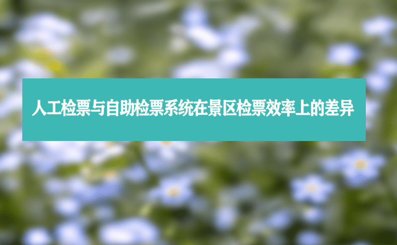 人工檢票與自助檢票系統(tǒng)在景區(qū)檢票效率上的差異