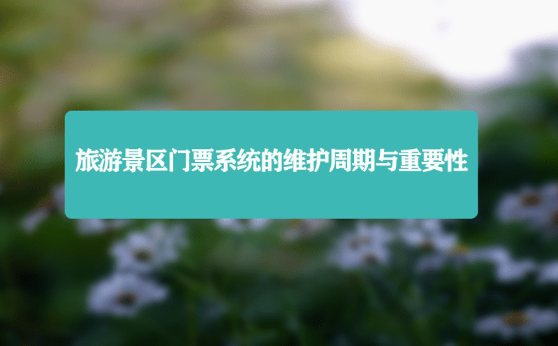 旅游景區門票系統的維護周期與重要性 旅游景區門票系統的維護周期與重要性