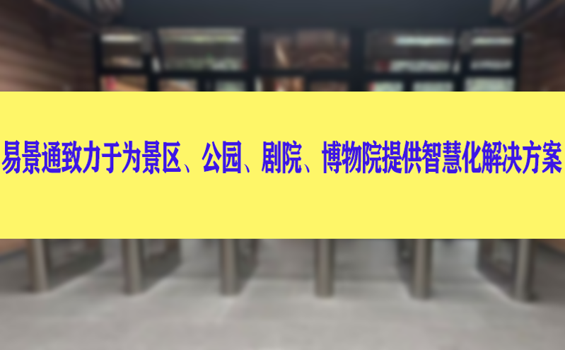易景通致力于為景區、公園、劇院、博物院提供智慧化解決方案 易景通致力于為景區、公園、劇院、博物院提供智慧化解決方案
