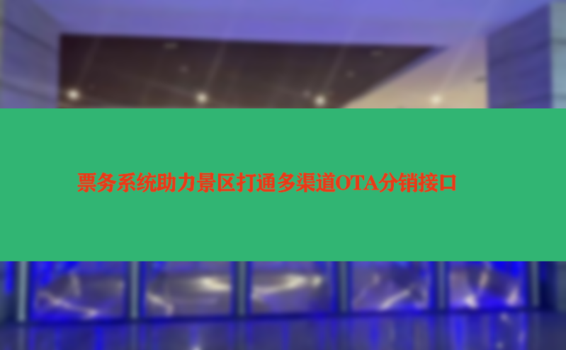 票務(wù)系統(tǒng)助力景區(qū)打通多渠道OTA分銷接口