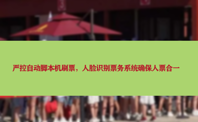 嚴(yán)控自動腳本機(jī)刷票,人臉識別票務(wù)系統(tǒng)確保人票合一 嚴(yán)控自動腳本機(jī)刷票,人臉識別票務(wù)系統(tǒng)確保人票合一
